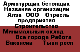 Арматурщик-бетонщик › Название организации ­ Алза, ООО › Отрасль предприятия ­ Строительство › Минимальный оклад ­ 18 000 - Все города Работа » Вакансии   . Тыва респ.